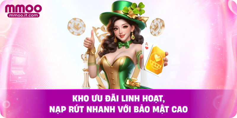 Kho ưu đãi linh hoạt, nạp rút nhanh với bảo mật cao