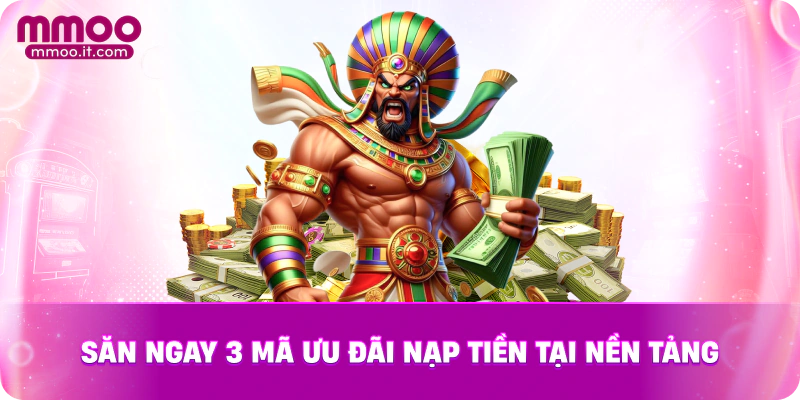 Săn ngay 3 mã ưu đãi nạp tiền tại nền tảng